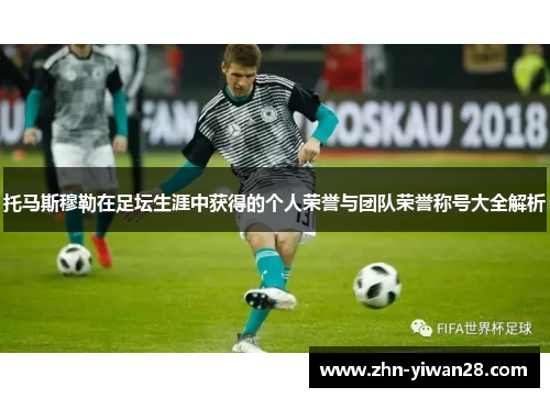 托马斯穆勒在足坛生涯中获得的个人荣誉与团队荣誉称号大全解析