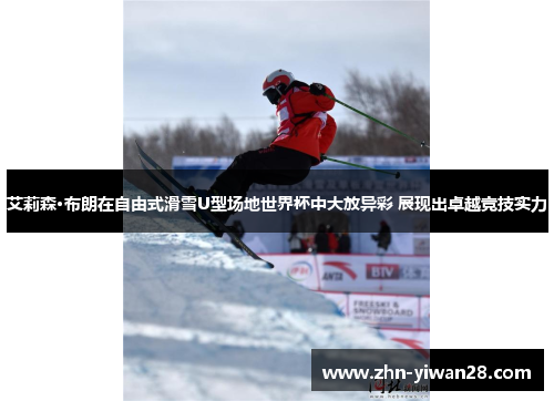 艾莉森·布朗在自由式滑雪U型场地世界杯中大放异彩 展现出卓越竞技实力