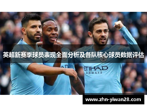 英超新赛季球员表现全面分析及各队核心球员数据评估
