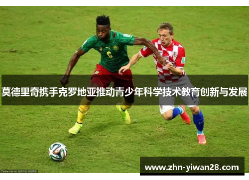 莫德里奇携手克罗地亚推动青少年科学技术教育创新与发展