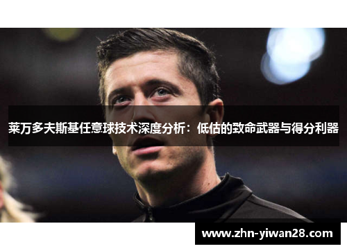 莱万多夫斯基任意球技术深度分析：低估的致命武器与得分利器