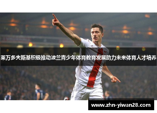 莱万多夫斯基积极推动波兰青少年体育教育发展助力未来体育人才培养