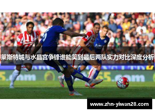 莱斯特城与水晶宫争锋谁能笑到最后两队实力对比深度分析