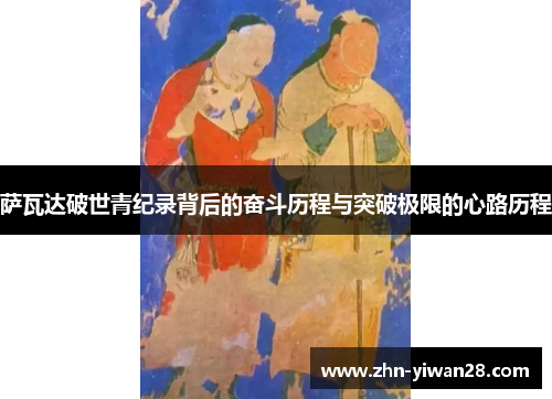 萨瓦达破世青纪录背后的奋斗历程与突破极限的心路历程