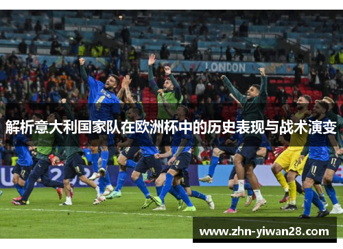 解析意大利国家队在欧洲杯中的历史表现与战术演变