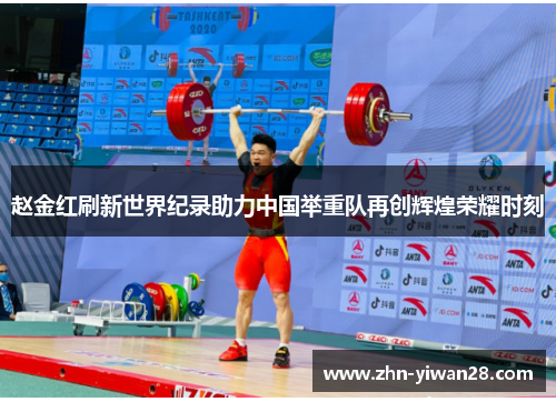 赵金红刷新世界纪录助力中国举重队再创辉煌荣耀时刻