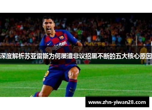 深度解析苏亚雷斯为何屡遭非议招黑不断的五大核心原因