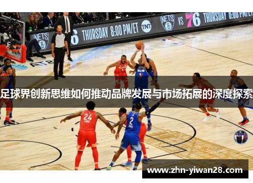 足球界创新思维如何推动品牌发展与市场拓展的深度探索