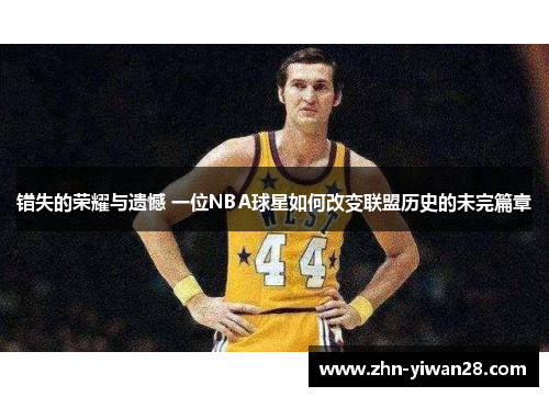 错失的荣耀与遗憾 一位NBA球星如何改变联盟历史的未完篇章
