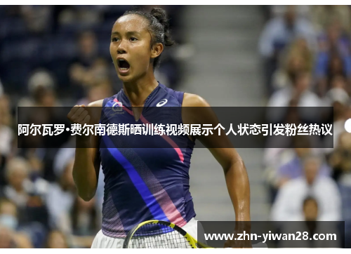 阿尔瓦罗·费尔南德斯晒训练视频展示个人状态引发粉丝热议