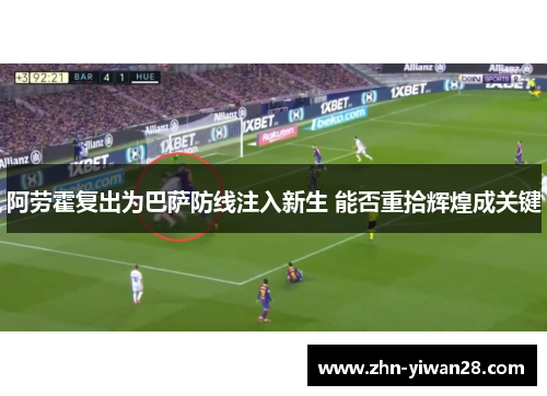 阿劳霍复出为巴萨防线注入新生 能否重拾辉煌成关键