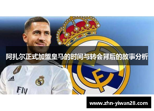阿扎尔正式加盟皇马的时间与转会背后的故事分析