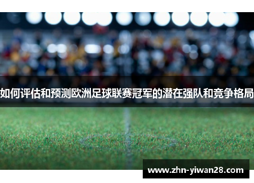 如何评估和预测欧洲足球联赛冠军的潜在强队和竞争格局